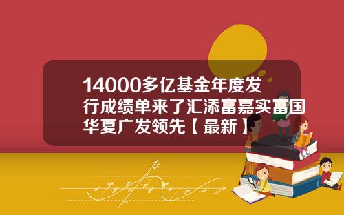 14000多亿基金年度发行成绩单来了汇添富嘉实富国华夏广发领先【最新】