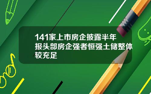 141家上市房企披露半年报头部房企强者恒强土储整体较充足