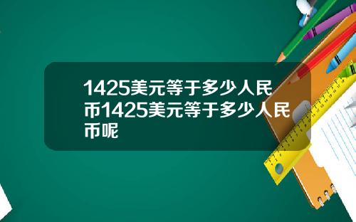 1425美元等于多少人民币1425美元等于多少人民币呢