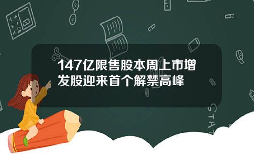 147亿限售股本周上市增发股迎来首个解禁高峰