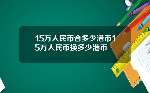 15万人民币合多少港币15万人民币换多少港币