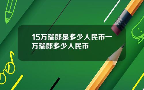 15万瑞郎是多少人民币一万瑞郎多少人民币
