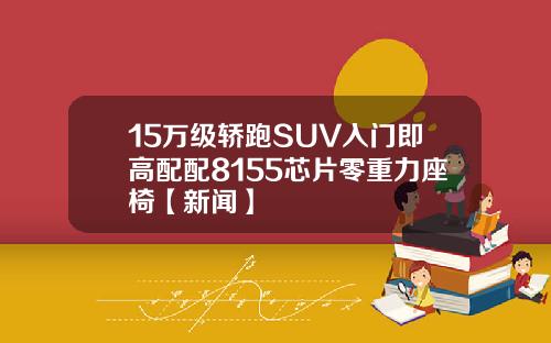 15万级轿跑SUV入门即高配配8155芯片零重力座椅【新闻】