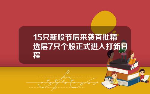 15只新股节后来袭首批精选层7只个股正式进入打新日程