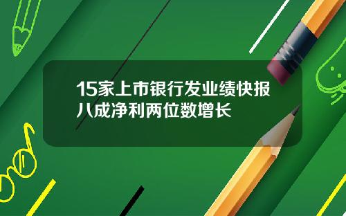 15家上市银行发业绩快报八成净利两位数增长