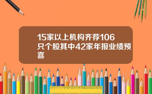 15家以上机构齐荐106只个股其中42家年报业绩预喜