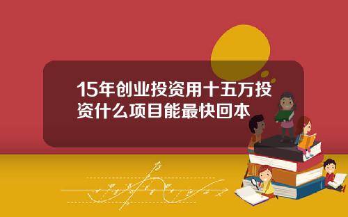 15年创业投资用十五万投资什么项目能最快回本