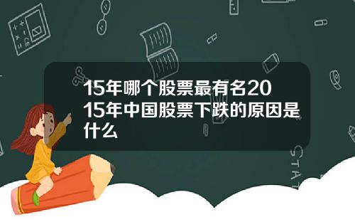 15年哪个股票最有名2015年中国股票下跌的原因是什么