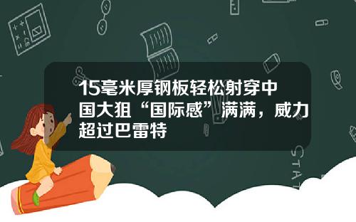 15毫米厚钢板轻松射穿中国大狙“国际感”满满，威力超过巴雷特