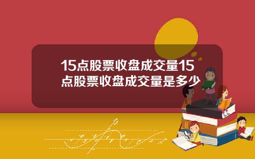15点股票收盘成交量15点股票收盘成交量是多少