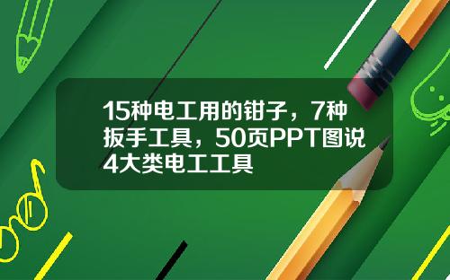 15种电工用的钳子，7种扳手工具，50页PPT图说4大类电工工具