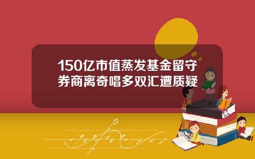 150亿市值蒸发基金留守券商离奇唱多双汇遭质疑