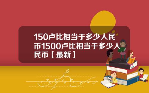 150卢比相当于多少人民币1500卢比相当于多少人民币【最新】