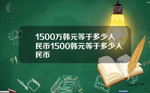 1500万韩元等于多少人民币1500韩元等于多少人民币