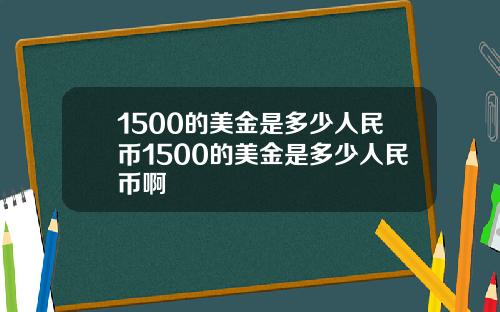 1500的美金是多少人民币1500的美金是多少人民币啊