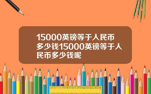 15000英镑等于人民币多少钱15000英镑等于人民币多少钱呢
