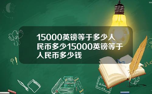 15000英镑等于多少人民币多少15000英镑等于人民币多少钱