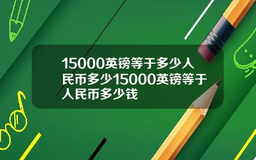 15000英镑等于多少人民币多少15000英镑等于人民币多少钱