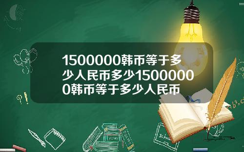 1500000韩币等于多少人民币多少15000000韩币等于多少人民币