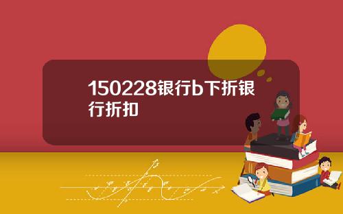 150228银行b下折银行折扣