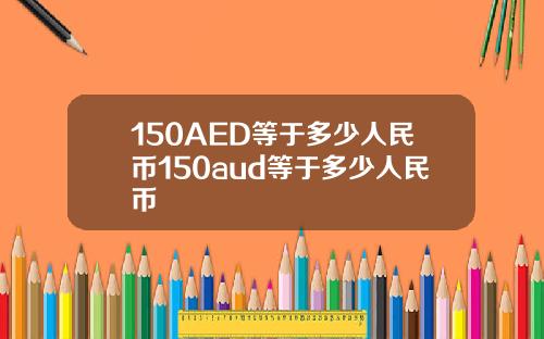 150AED等于多少人民币150aud等于多少人民币