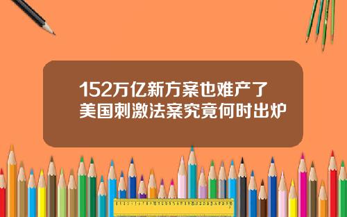 152万亿新方案也难产了美国刺激法案究竟何时出炉