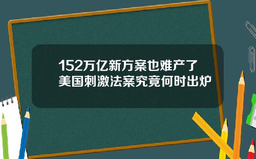 152万亿新方案也难产了美国刺激法案究竟何时出炉
