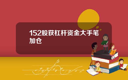 152股获杠杆资金大手笔加仓
