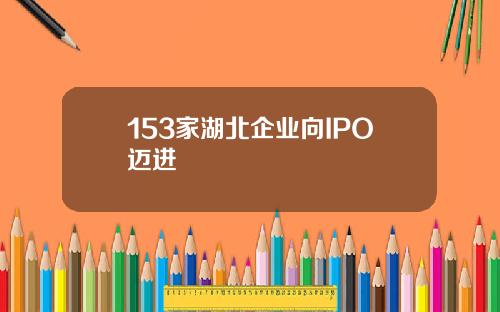 153家湖北企业向IPO迈进