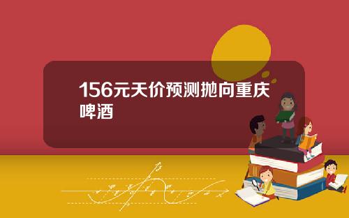 156元天价预测抛向重庆啤酒