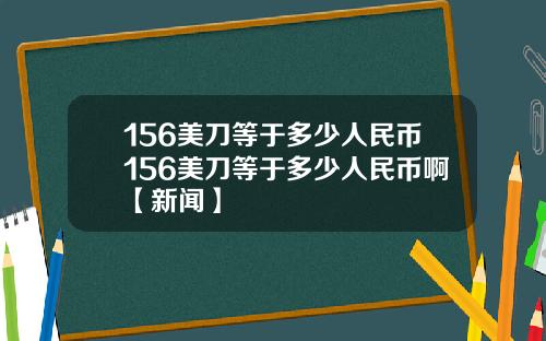 156美刀等于多少人民币156美刀等于多少人民币啊【新闻】
