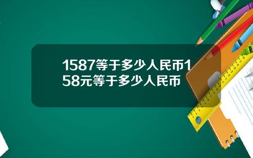 1587等于多少人民币158元等于多少人民币