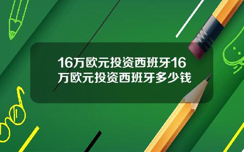 16万欧元投资西班牙16万欧元投资西班牙多少钱