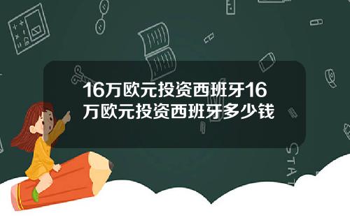 16万欧元投资西班牙16万欧元投资西班牙多少钱