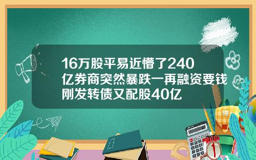 16万股平易近懵了240亿券商突然暴跌一再融资要钱刚发转债又配股40亿