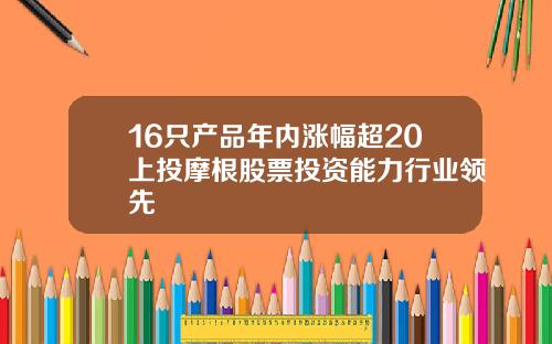 16只产品年内涨幅超20上投摩根股票投资能力行业领先