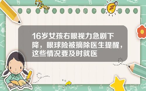 16岁女孩右眼视力急剧下降，眼球险被摘除医生提醒，这些情况要及时就医