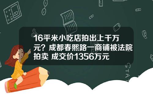 16平米小吃店拍出上千万元？成都春熙路一商铺被法院拍卖 成交价1356万元