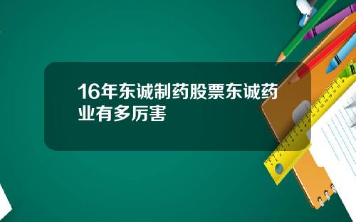16年东诚制药股票东诚药业有多厉害
