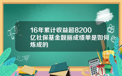 16年累计收益超8200亿社保基金靓丽成绩单是如何炼成的