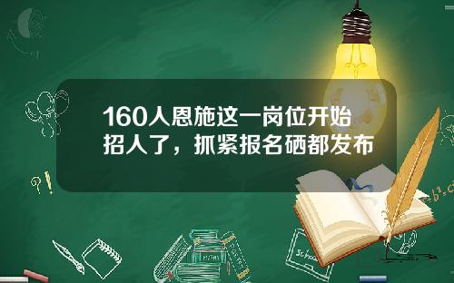 160人恩施这一岗位开始招人了，抓紧报名硒都发布