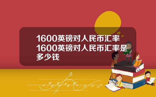1600英镑对人民币汇率1600英镑对人民币汇率是多少钱