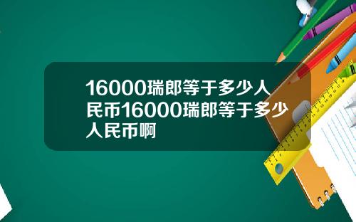 16000瑞郎等于多少人民币16000瑞郎等于多少人民币啊