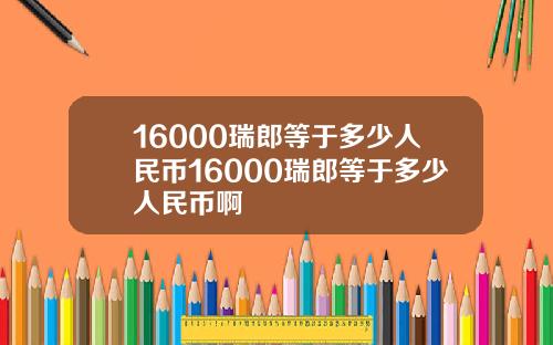16000瑞郎等于多少人民币16000瑞郎等于多少人民币啊