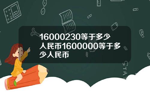 16000230等于多少人民币1600000等于多少人民币