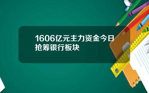 1606亿元主力资金今日抢筹银行板块