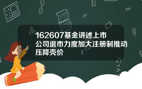 162607基金讲述上市公司退市力度加大注册制推动压降壳价