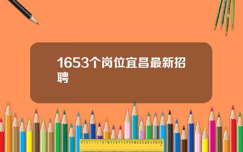 1653个岗位宜昌最新招聘