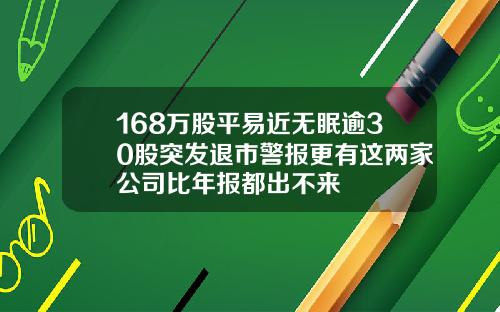 168万股平易近无眠逾30股突发退市警报更有这两家公司比年报都出不来