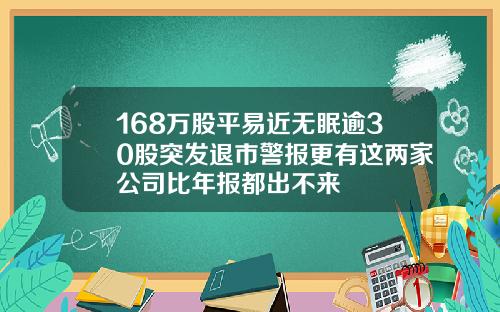 168万股平易近无眠逾30股突发退市警报更有这两家公司比年报都出不来